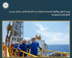 وزير البترول يشهد انطلاق أعمال الحفر بحقل نرجس للغاز في البحر المتوسط.