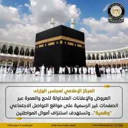 المركز الإعلامي لمجلس الوزراء: العروض والإعلانات المتداولة للحج والعمرة عبر الصفحات غير الرسمية على مواقع التواصل الاجتماعي "وهمية"