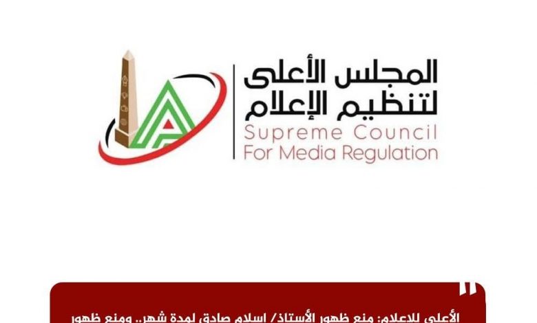 الأعلى للإعلام: منع ظهور الأستاذ إسلام صادق ومنع ظهور الأستاذة ندى الحسيني