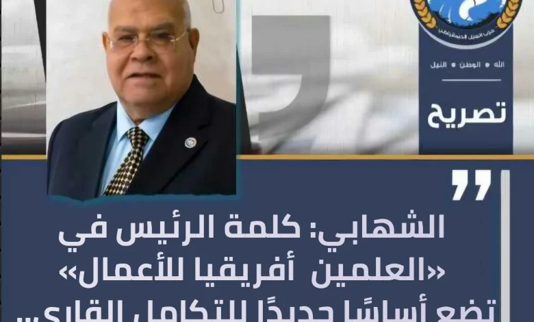 الشهابي:كلمة الرئيس في العلمين – أفريقيا للأعمال تضع أساسًا جديدًا للتكامل القاري
