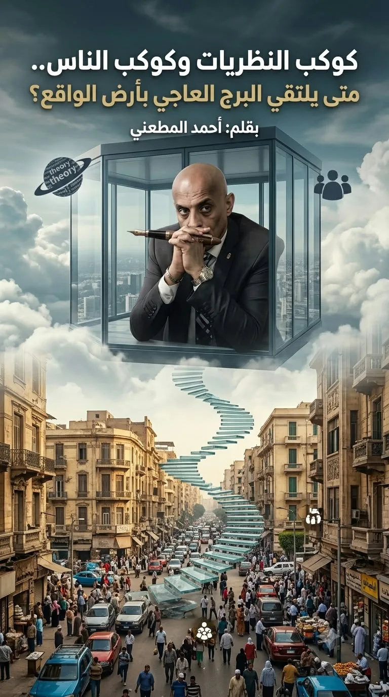 المطعنى يكتب.. كوكب النظريات وكوكب الناس.. متى يلتقي البرج العاجي بأرض الواقع؟