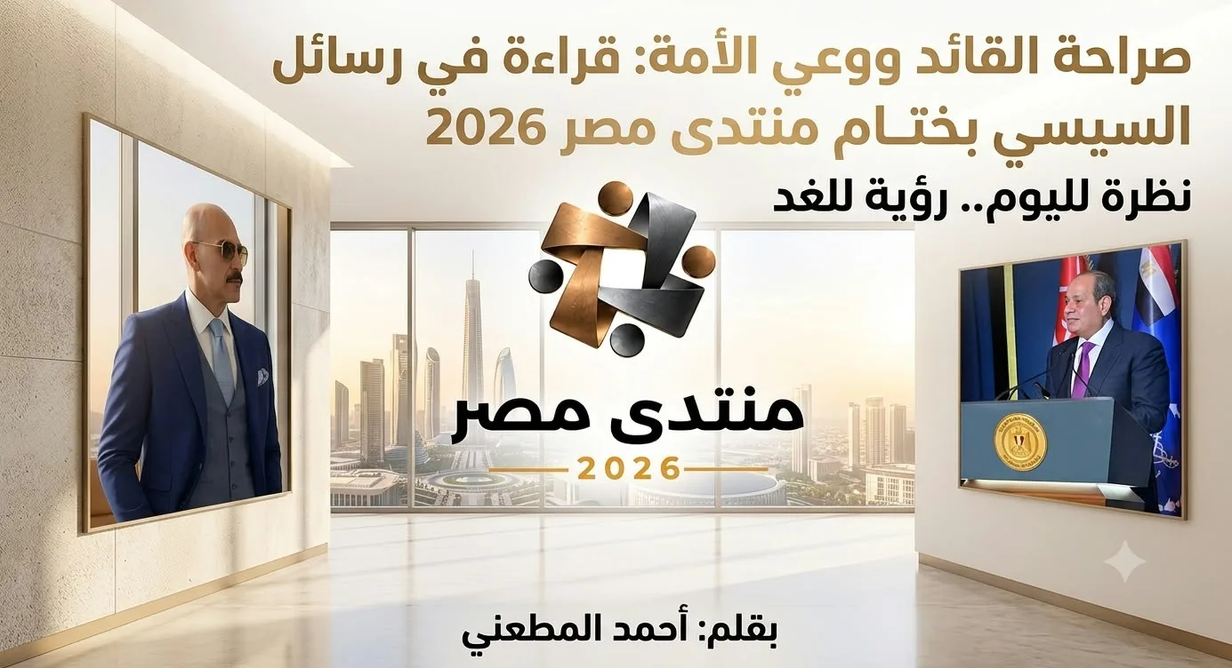 صراحة القائد ووعي الأمة: قراءة في رسائل السيسي بختام "منتدى مصر 2026"