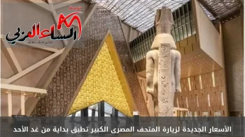 الأسعار الجديدة لزيارة المتحف المصرى الكبير تطبق بداية من غد الأحد.