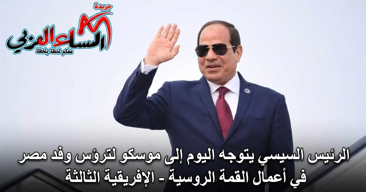 الرئيس السيسي يتوجه اليوم إلى موسكو لترؤس وفد مصر في أعمال القمة الروسية - الإفريقية الثالثة. 