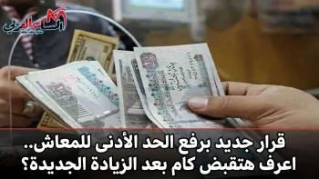 قرار جديد برفع الحد الأدنى للمعاش.. اعرف هتقبض كام بعد الزيادة الجديدة؟